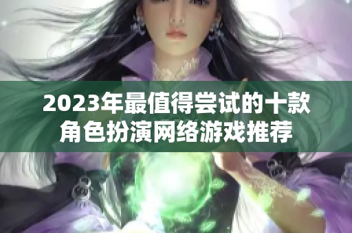 2023年最值得尝试的十款角色扮演网络游戏推荐