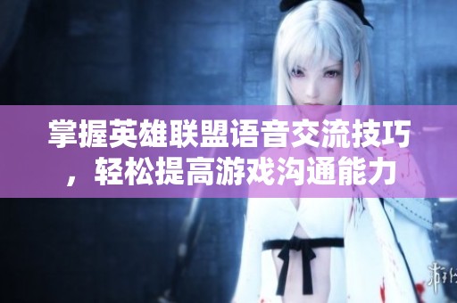 掌握英雄联盟语音交流技巧，轻松提高游戏沟通能力