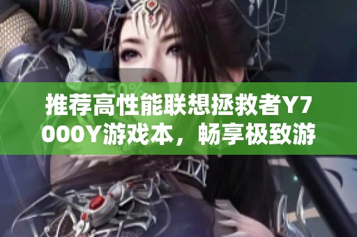 推荐高性能联想拯救者Y7000Y游戏本，畅享极致游戏体验