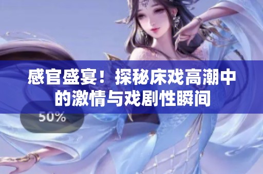 感官盛宴！探秘床戏高潮中的激情与戏剧性瞬间
