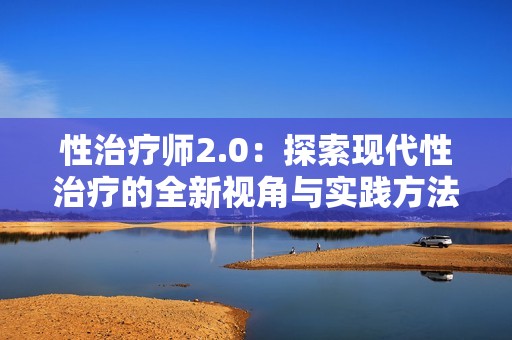 性治疗师2.0：探索现代性治疗的全新视角与实践方法