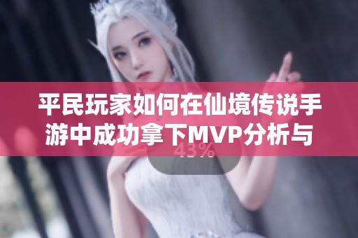 平民玩家如何在仙境传说手游中成功拿下MVP分析与技巧分享