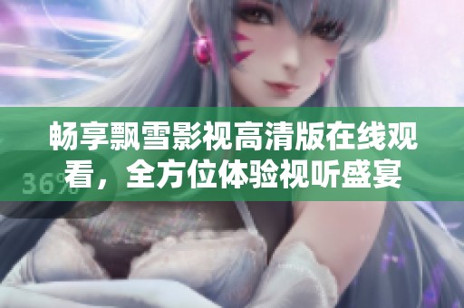 畅享飘雪影视高清版在线观看，全方位体验视听盛宴