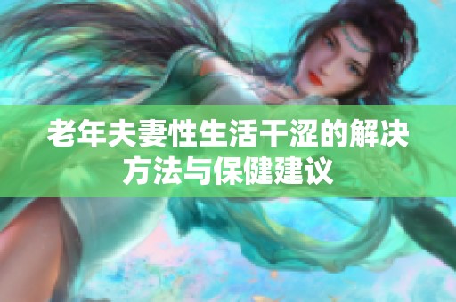 老年夫妻性生活干涩的解决方法与保健建议
