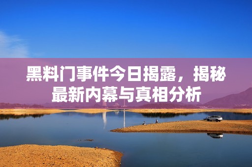 黑料门事件今日揭露，揭秘最新内幕与真相分析