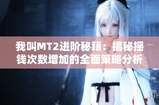 我叫MT2进阶秘籍：揭秘摇钱次数增加的全面策略分析