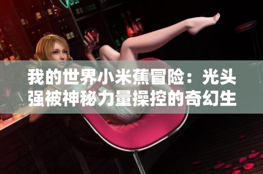 我的世界小米蕉冒险：光头强被神秘力量操控的奇幻生存之旅