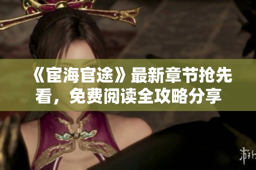 《宦海官途》最新章节抢先看，免费阅读全攻略分享