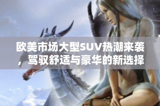欧美市场大型SUV热潮来袭，驾驭舒适与豪华的新选择