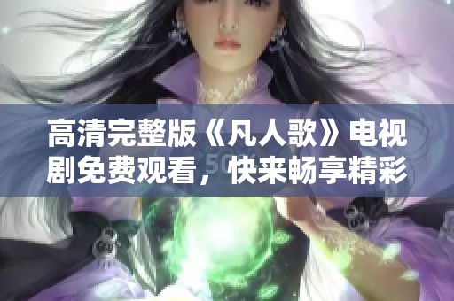 高清完整版《凡人歌》电视剧免费观看，快来畅享精彩剧情！