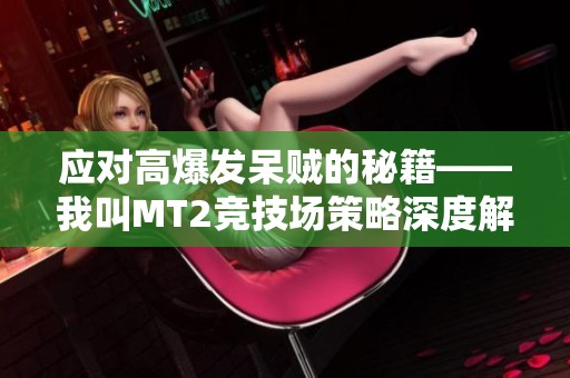 应对高爆发呆贼的秘籍——我叫MT2竞技场策略深度解析