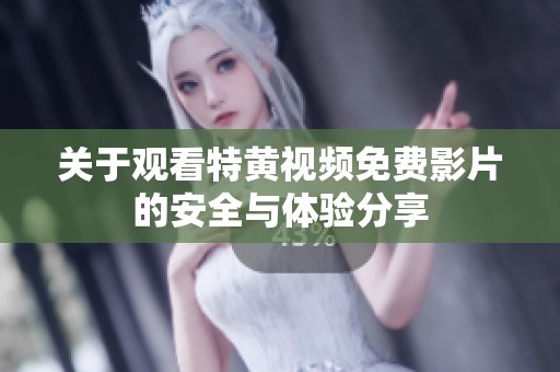 关于观看特黄视频免费影片的安全与体验分享
