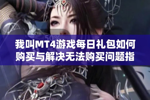 我叫MT4游戏每日礼包如何购买与解决无法购买问题指南