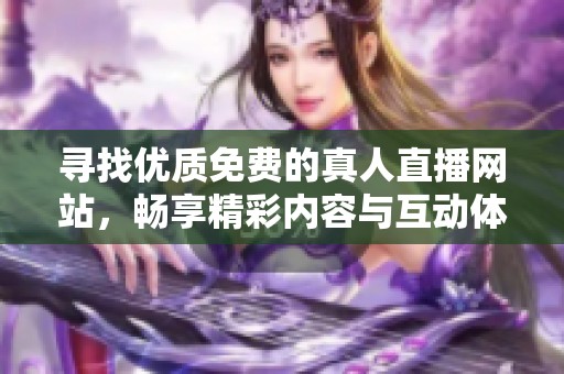寻找优质免费的真人直播网站，畅享精彩内容与互动体验