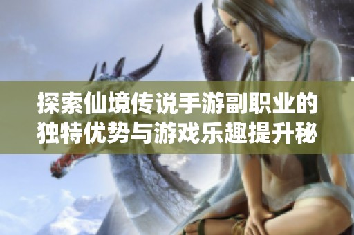 探索仙境传说手游副职业的独特优势与游戏乐趣提升秘诀