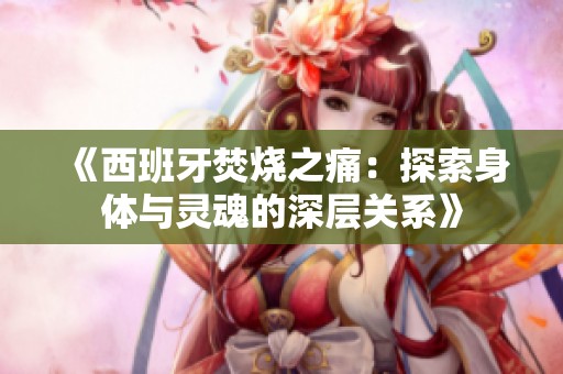 《西班牙焚烧之痛：探索身体与灵魂的深层关系》