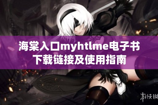 海棠入口myhtlme电子书下载链接及使用指南