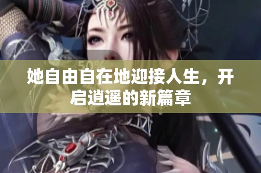 她自由自在地迎接人生，开启逍遥的新篇章