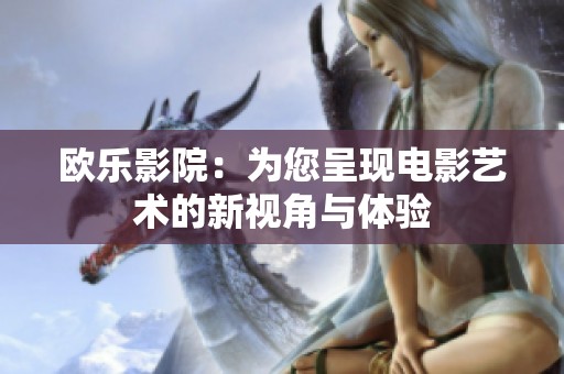 欧乐影院：为您呈现电影艺术的新视角与体验