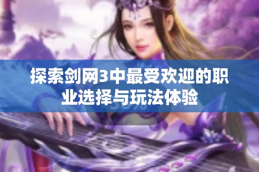 探索剑网3中最受欢迎的职业选择与玩法体验
