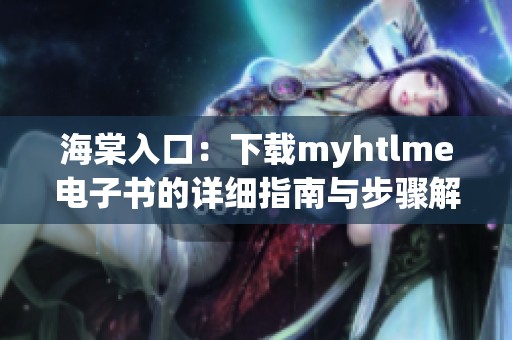 海棠入口：下载myhtlme电子书的详细指南与步骤解析