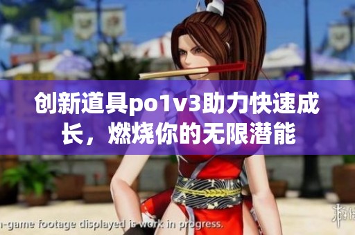 创新道具po1v3助力快速成长，燃烧你的无限潜能