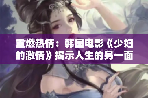 重燃热情：韩国电影《少妇的激情》揭示人生的另一面