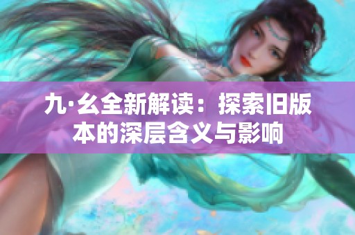 九·幺全新解读：探索旧版本的深层含义与影响