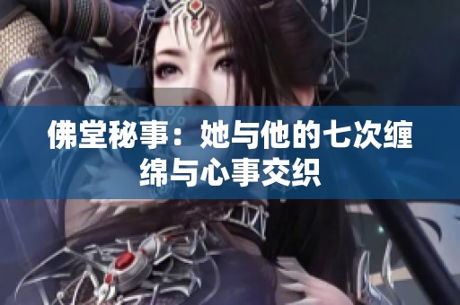 佛堂秘事：她与他的七次缠绵与心事交织