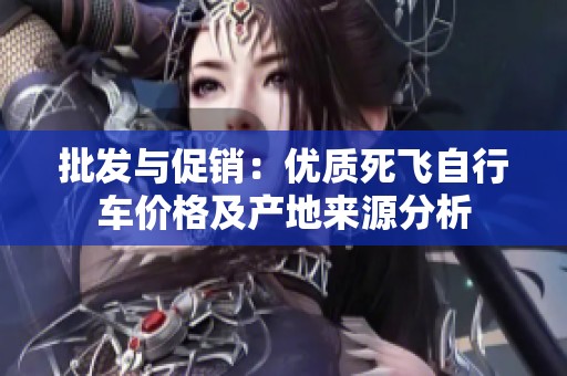 批发与促销：优质死飞自行车价格及产地来源分析