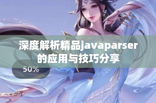深度解析精品javaparser的应用与技巧分享