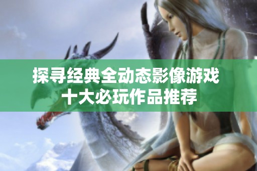 探寻经典全动态影像游戏 十大必玩作品推荐