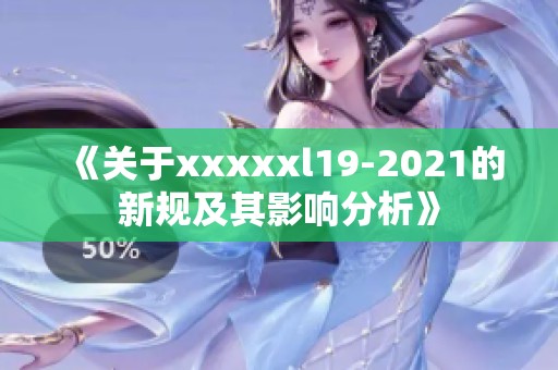 《关于xxxxxl19-2021的新规及其影响分析》