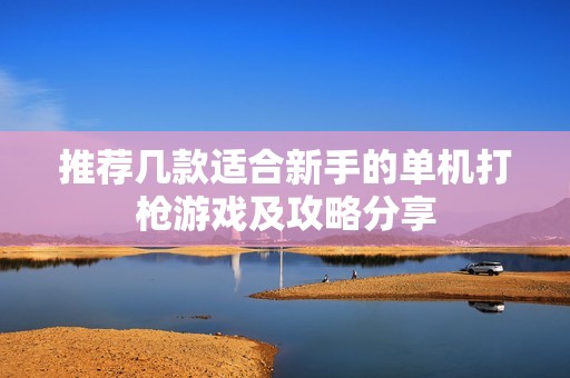 推荐几款适合新手的单机打枪游戏及攻略分享