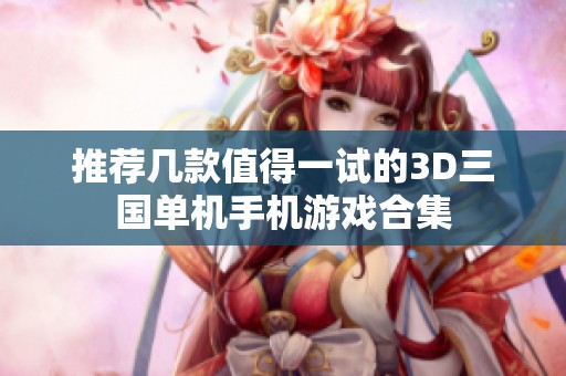 推荐几款值得一试的3D三国单机手机游戏合集