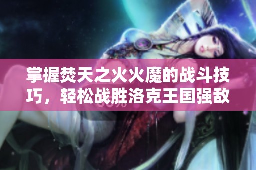 掌握焚天之火火魔的战斗技巧，轻松战胜洛克王国强敌