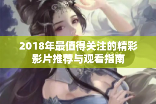 2018年最值得关注的精彩影片推荐与观看指南