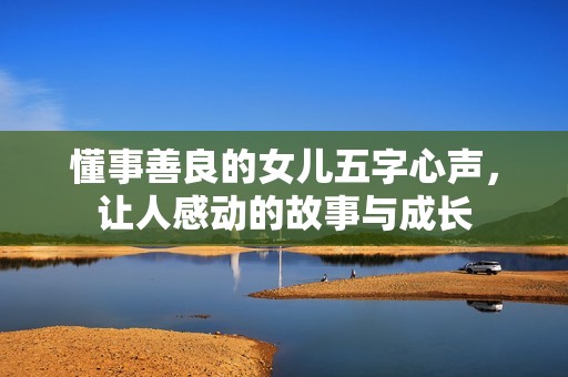 懂事善良的女儿五字心声，让人感动的故事与成长