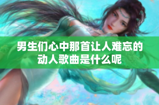 男生们心中那首让人难忘的动人歌曲是什么呢