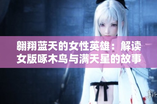 翱翔蓝天的女性英雄：解读女版啄木鸟与满天星的故事