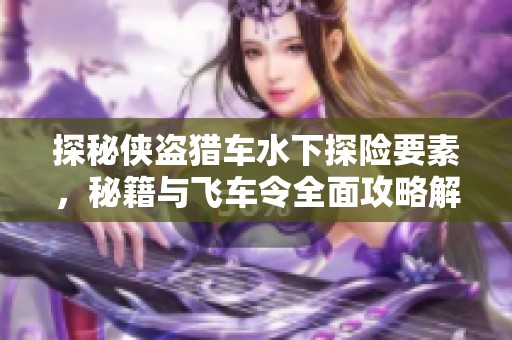 探秘侠盗猎车水下探险要素，秘籍与飞车令全面攻略解析