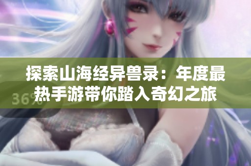 探索山海经异兽录：年度最热手游带你踏入奇幻之旅
