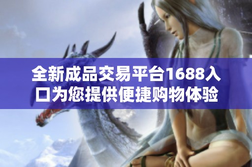 全新成品交易平台1688入口为您提供便捷购物体验