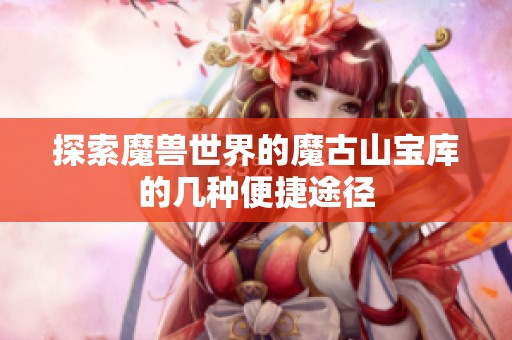 探索魔兽世界的魔古山宝库的几种便捷途径