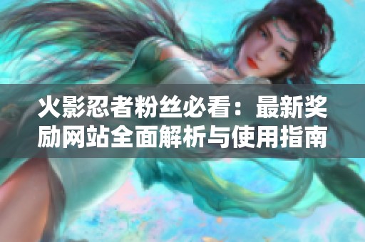 火影忍者粉丝必看：最新奖励网站全面解析与使用指南