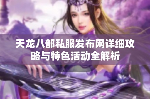 天龙八部私服发布网详细攻略与特色活动全解析