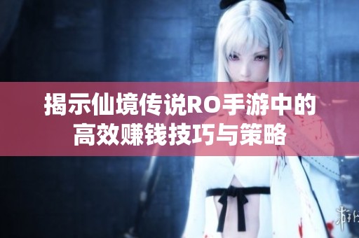 揭示仙境传说RO手游中的高效赚钱技巧与策略