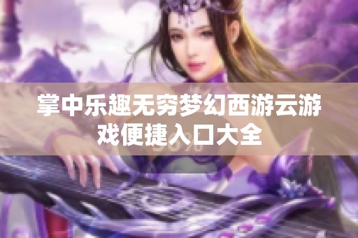 掌中乐趣无穷梦幻西游云游戏便捷入口大全