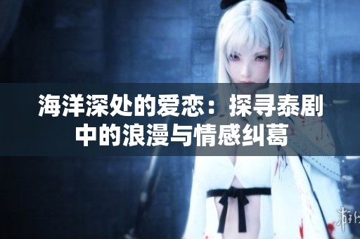 海洋深处的爱恋：探寻泰剧中的浪漫与情感纠葛