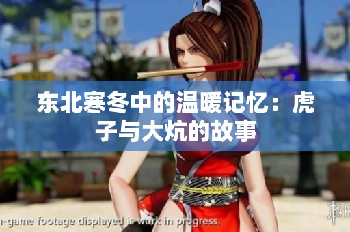 东北寒冬中的温暖记忆：虎子与大炕的故事